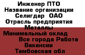 Инженер ПТО › Название организации ­ Селигдар, ОАО › Отрасль предприятия ­ Металлы › Минимальный оклад ­ 100 000 - Все города Работа » Вакансии   . Тамбовская обл.,Моршанск г.